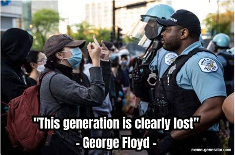 This Generation Is Clearly Lost George Floyd Meme Generator