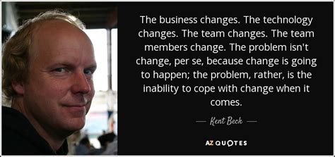Kent Beck quote: The business changes. The technology changes. The team