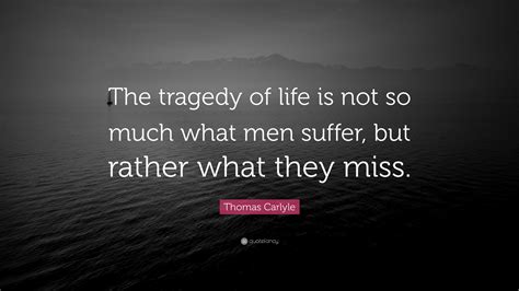 Thomas Carlyle Quote The Tragedy Of Life Is Not So Much What Men
