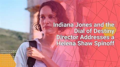 Indiana Jones And The Dial Of Destiny Director Addresses A Helena Shaw