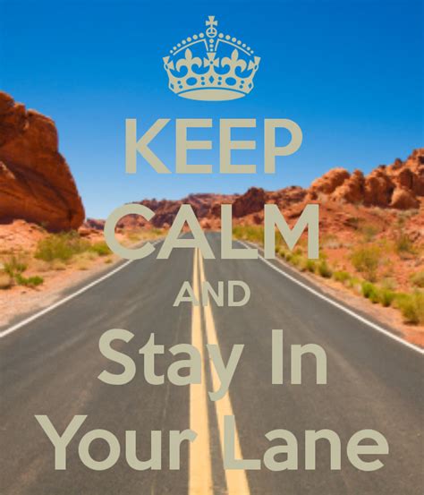 Keep Calm And Stay In Your Lane Keep Calm Quotes Keep Calm Life Quotes
