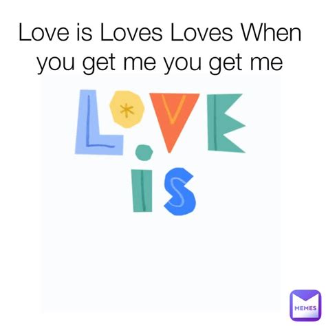 Love Is Loves Loves When You Get Me You Get Me Mrunknowmeme Memes