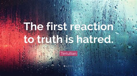 Tertullian Quote The First Reaction To Truth Is Hatred