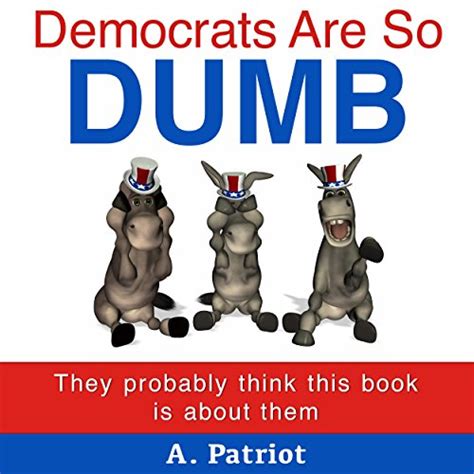 Democrats Are So Dumb They Probably Think This Book Is About Them H Rbuch Download A Patriot