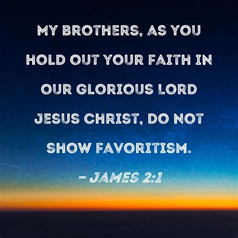 James 2:1 My brothers, as you hold out your faith in our glorious Lord