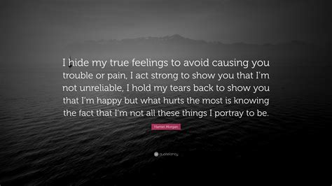 Harriet Morgan Quote I Hide My True Feelings To Avoid Causing You