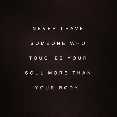 Never Leave Someone Who Touches Your Soul More Than Body Your Body Is