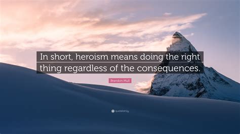 Brandon Mull Quote In Short Heroism Means Doing The Right Thing
