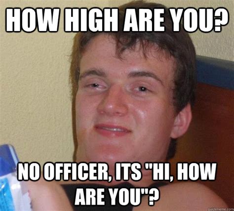 How High Are You No Officer Its Hi How Are You 10 Guy Quickmeme
