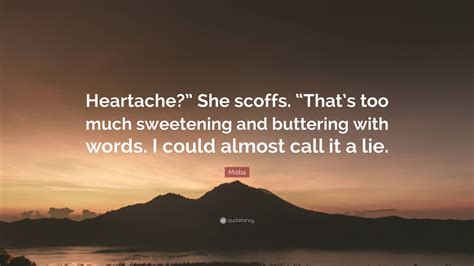 misba quote “heartache” she scoffs “that s too much sweetening and buttering with words i