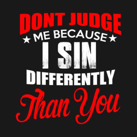 don t judge me because i sin differently than you differently t shirt teepublic