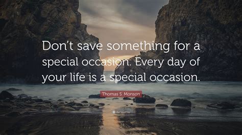 Thomas S Monson Quote Dont Save Something For A Special Occasion