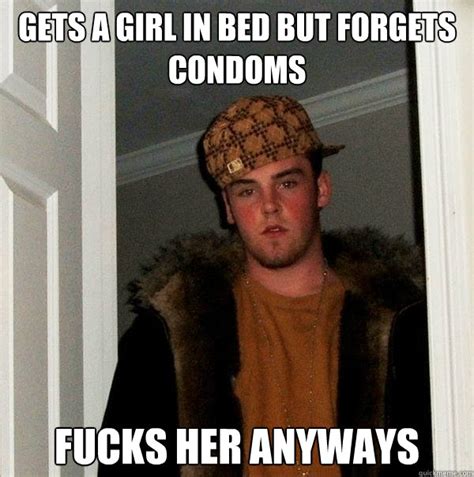 Gets A Girl In Bed But Forgets Condoms Fucks Her Anyways Scumbag Steve Quickmeme