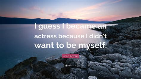 Jean Arthur Quote “i Guess I Became An Actress Because I Didnt Want To Be Myself”