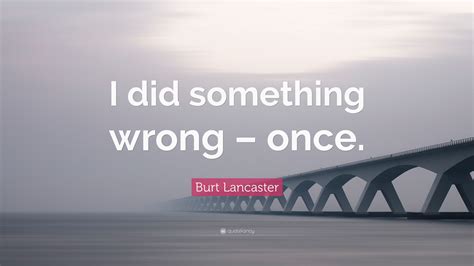 Burt Lancaster Quote “i Did Something Wrong Once”