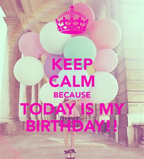 Keep Calm Because Today Is My Birthday Today Is My Birthday Happy