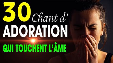 Top 30 Chant Dadoration Et Louange Chrétienne Qui Touchent Lâme