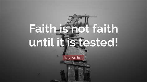 Kay Arthur Quote Faith Is Not Faith Until It Is Tested