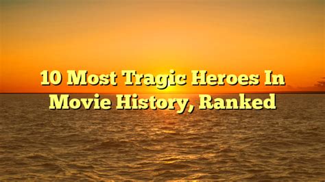 10 Most Tragic Heroes In Movie History Ranked Mcpguru