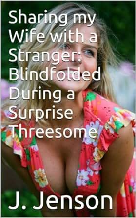 Sharing My Wife With A Stranger Blindfolded During A Surprise Threesome EBook J Jenson
