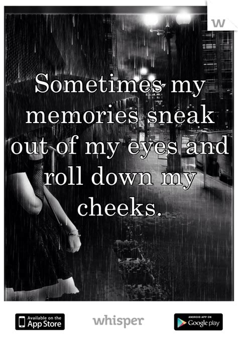 Sometimes My Memories Sneak Out Of My Eyes And Roll Down My Cheeks