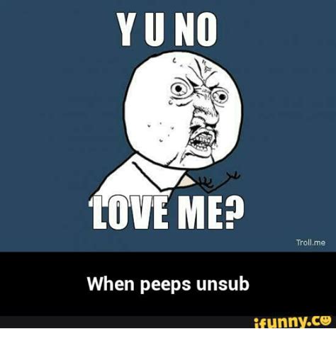 Y U No Love Me Troll Me When Peeps Unsub Ifunnyco Y U No Love Me Meme On Sizzle