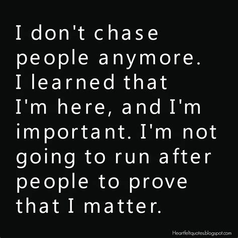 I Dont Chase People Anymore I Learned That Im Here And Im
