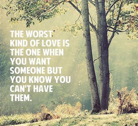 The Worst Kind Of Love Is The One When You Want Someone But You