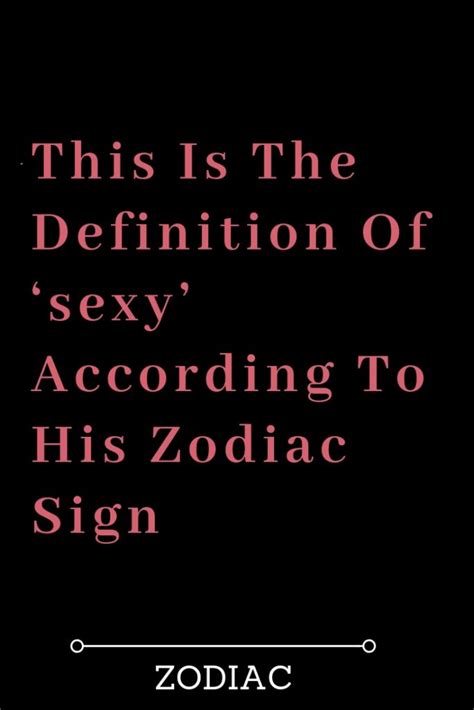 this is the definition of ‘sexy according to his zodiac sign