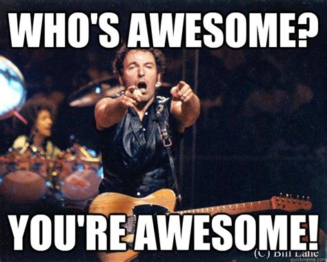 Whos Awesome Youre Awesome Bruce Springsteen Quickmeme