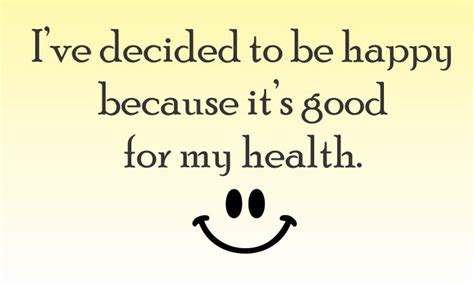 Ive Decided To Be Happy Because Its Good For My Health