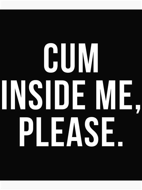 Funny Sexual Sayings Cum Inside Me Please Poster For Sale By Nikita Redbubble