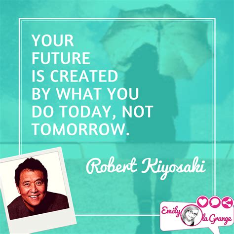 Your Future Is Created By What You Do Today Not Tomorrow Robert