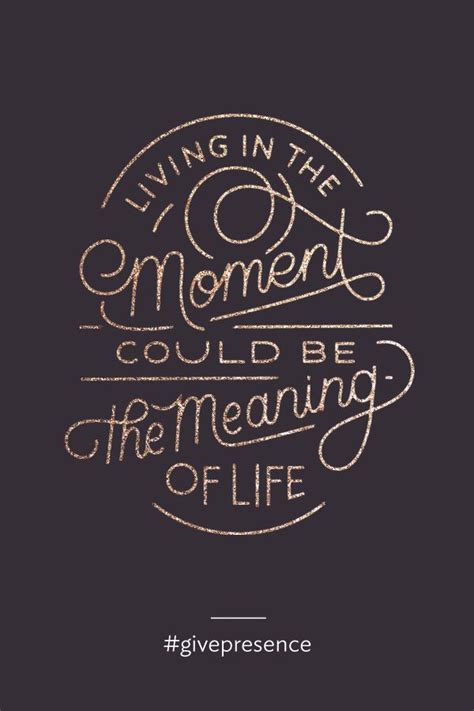 Living In The Moment Could Be The Meaning Of Life Givepresence