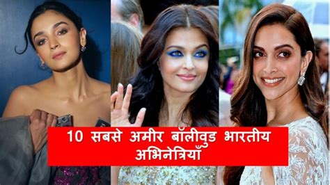 10 सबसे अमीर बॉलीवुड भारतीय अभिनेत्रियाँ top 10 richest indian actresse and net worth