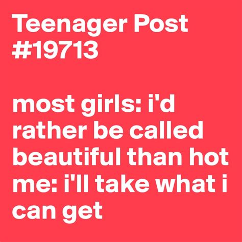 teenager post 19713 most girls i d rather be called beautiful than hot me i ll take what i