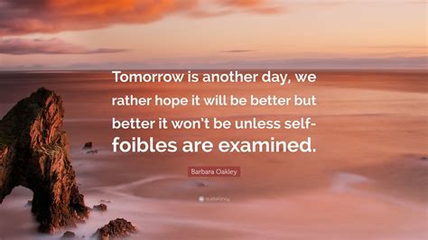 Barbara Oakley Quote Tomorrow Is Another Day We Rather Hope It Will