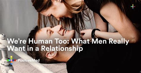 Were Human Too What Men Really Want In A Relationship