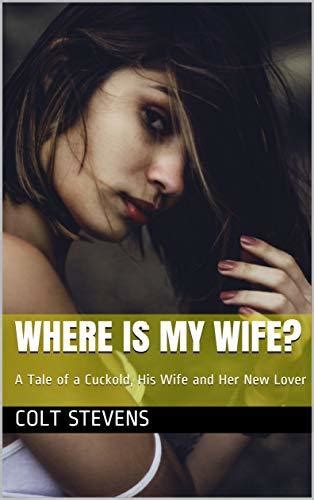 Where Is My Wife A Tale Of A Cuckold His Wife And Her New Lover By Colt Stevens Goodreads