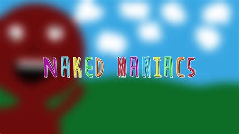 Welcome To Naked Maniacs Feature ModDB