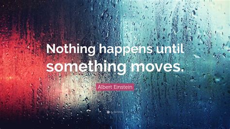 Albert Einstein Quote Nothing Happens Until Something Moves