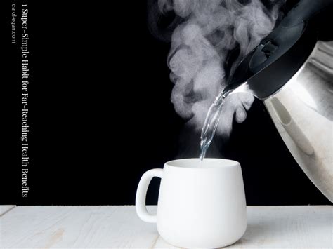 Drink Hot Water 1 Super Simple Habit For Far Reaching Health Benefits Carol Egan