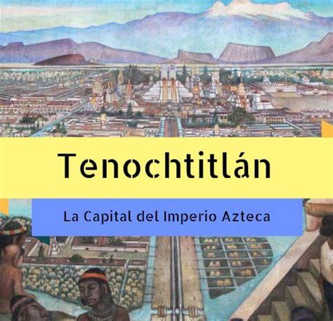 Capital Del Imperio Azteca La Ciudad De Tenochtitlán Cultura Azteca