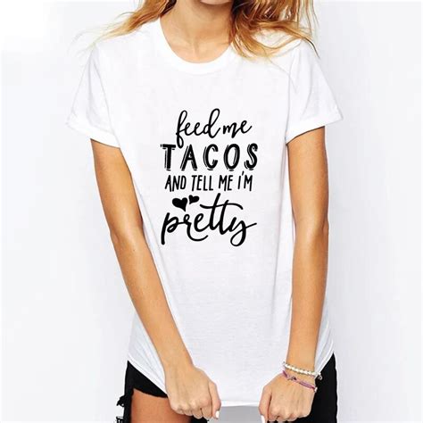 Feed Me Tacos And Tell Me I M Pretty Letter Print Funny T Shirt Women Cotton Fashion Tops Tumblr