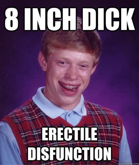 8 Inch Dick Erectile Disfunction Bad Luck Brian Quickmeme