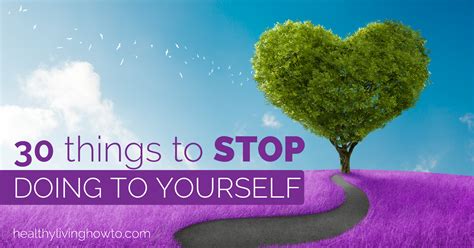 30 Things To Stop Doing To Yourself Healthy Living How To