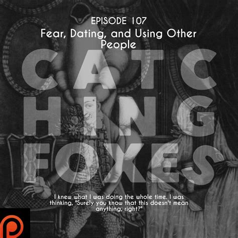 Catching Foxes Episode 107 Fear Dating And Using Other People