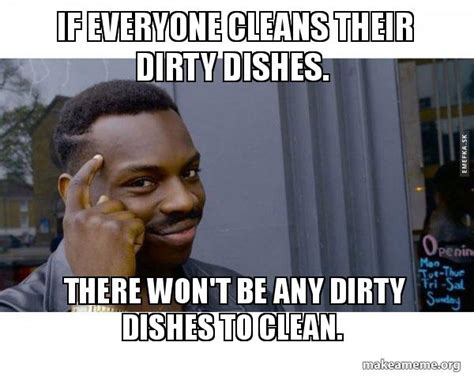 If Everyone Cleans Their Dirty Dishes There Wont Be Any Dirty Dishes