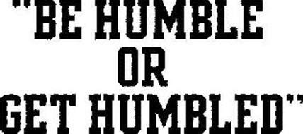 Learning how to be humble is easy. "BE HUMBLE OR GET HUMBLED" Trademark of Thomas, Adalius ...