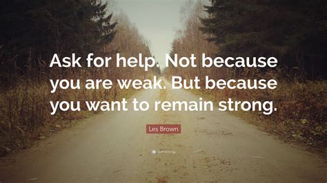 Les Brown Quote Ask For Help Not Because You Are Weak But Because